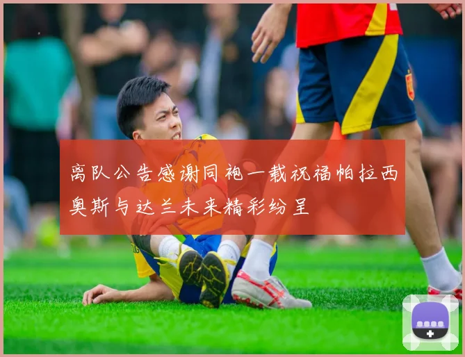 离队公告感谢同袍一载祝福帕拉西奥斯与达兰未来精彩纷呈