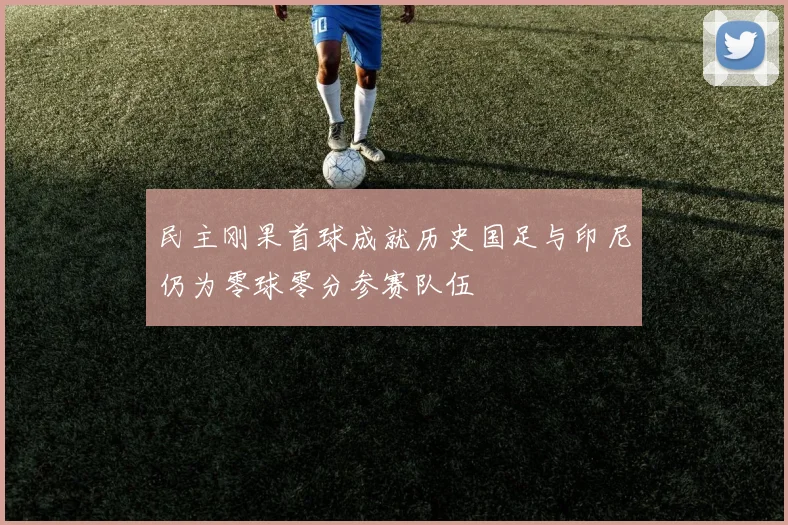 民主刚果首球成就历史国足与印尼仍为零球零分参赛队伍
