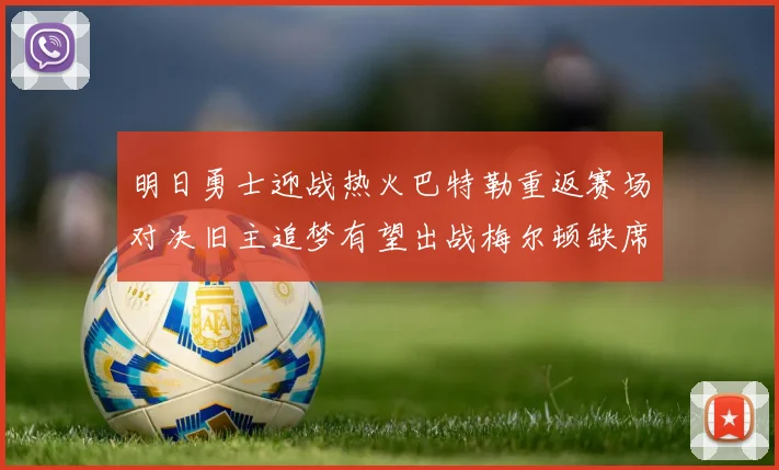 明日勇士迎战热火巴特勒重返赛场对决旧主追梦有望出战梅尔顿缺席