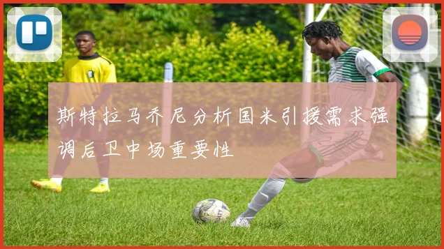 斯特拉马乔尼分析国米引援需求强调后卫中场重要性