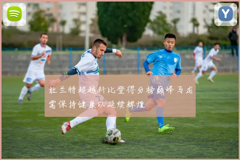 杜兰特超越科比登得分榜巅峰马龙需保持健康以延续辉煌