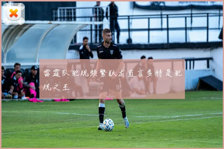 雷霆队犯规频繁狄龙直言多特是犯规之王