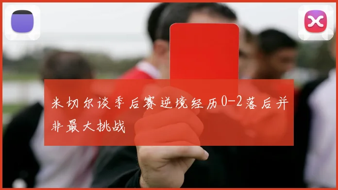 米切尔谈季后赛逆境经历0-2落后并非最大挑战