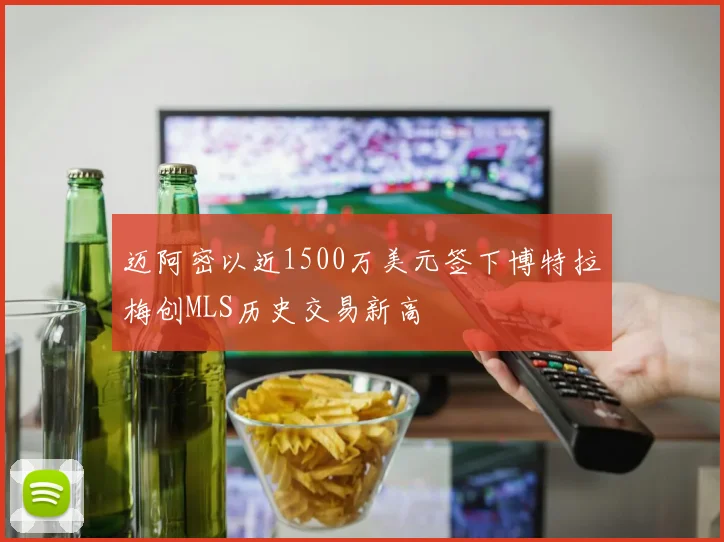 迈阿密以近1500万美元签下博特拉梅创MLS历史交易新高